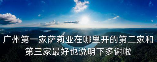 廣州第一家薩莉亞在哪里開的第二家和第三家最好也說明下多謝啦