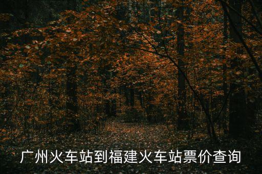 廣州火車站到福建火車站票價查詢