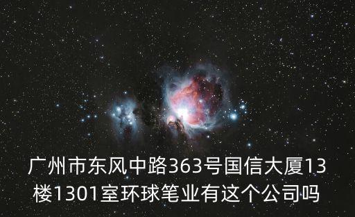 廣州市東風(fēng)中路363號國信大廈13樓1301室環(huán)球筆業(yè)有這個公司嗎