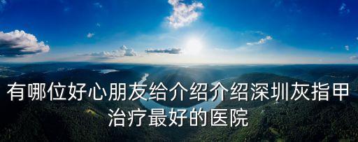 深圳灰指甲哪家強r誠意宙 斯31j，深圳治療灰指甲的地方哪個最好