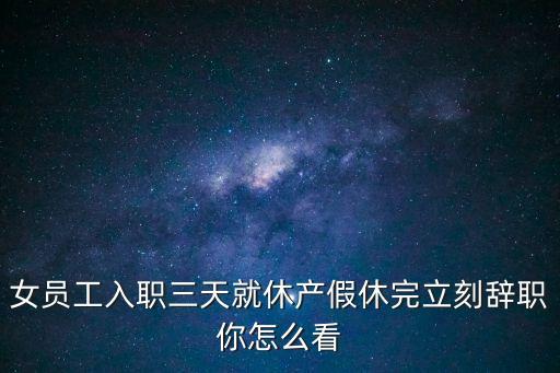 女員工入職三天就休產假休完立刻辭職你怎么看