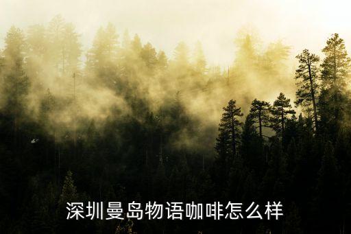 深圳曼島物語(yǔ)咖啡怎么樣