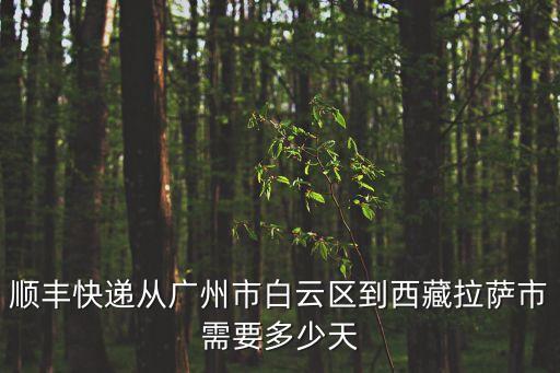 順豐快遞從廣州市白云區到西藏拉薩市需要多少天