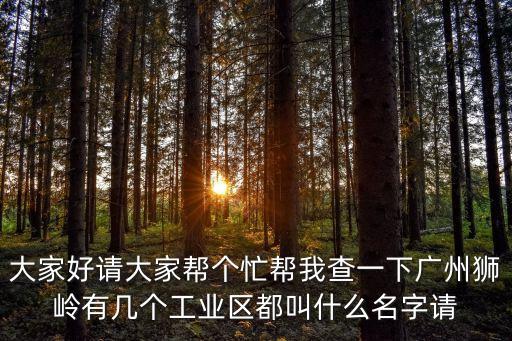 大家好請大家幫個忙幫我查一下廣州獅嶺有幾個工業區都叫什么名字請