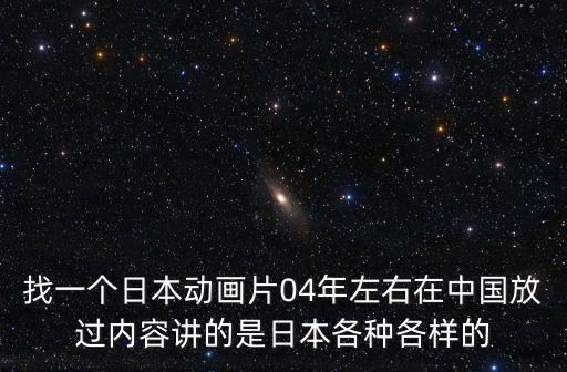 找一個日本動畫片04年左右在中國放過內容講的是日本各種各樣的