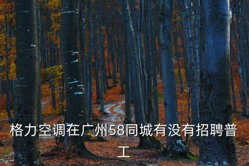 格力空調在廣州58同城有沒有招聘普工