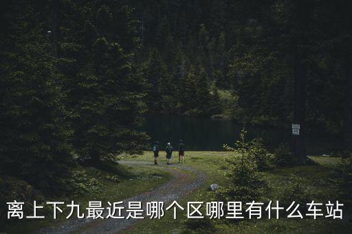 離上下九最近是哪個區哪里有什么車站
