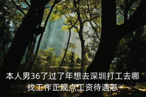 本人男36了過了年想去深圳打工去哪找工作正規點工資待遇怎