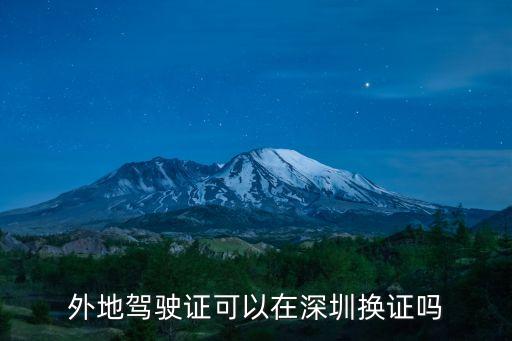 深圳異地換駕駛證在哪里換，深圳異地換駕駛證去哪里辦理流程
