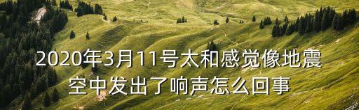 廣州太和珍姐歌在飛，2020年3月11號(hào)太和感覺(jué)像地震空中發(fā)出了響聲怎么回事
