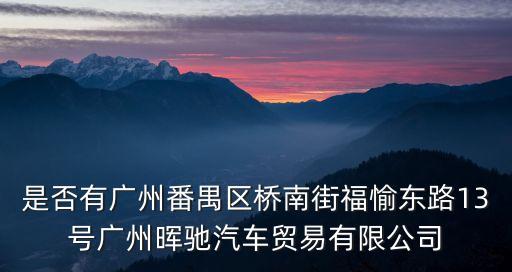 是否有廣州番禺區橋南街福愉東路13號廣州暉馳汽車貿易有限公司