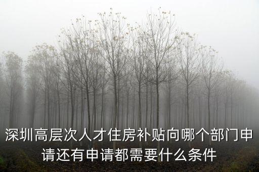深圳高層次人才住房補貼向哪個部門申請還有申請都需要什么條件