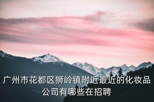 廣州市雅純化妝品招聘，廣州雅純公司制造姿蔓化妝系列嗎
