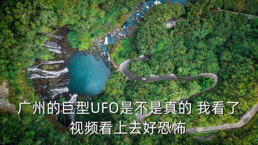 廣州奇怪事，廣州的巨型UFO是不是真的 我看了視頻看上去好恐怖