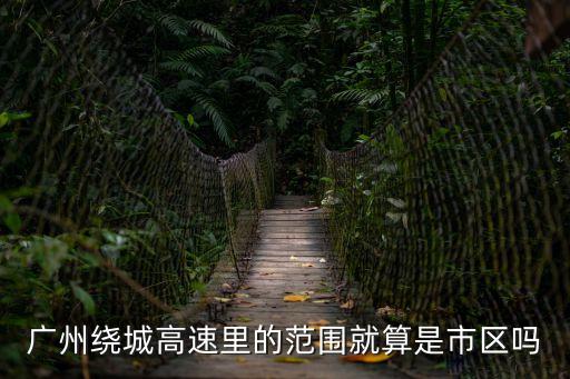 廣州繞城高速里的范圍就算是市區嗎
