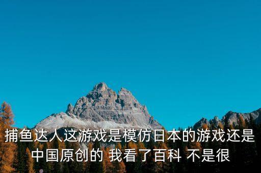 捕魚達(dá)人這游戲是模仿日本的游戲還是中國原創(chuàng)的 我看了百科 不是很