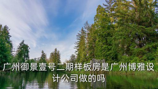 廣州御景壹號二期樣板房是廣州博雅設計公司做的嗎