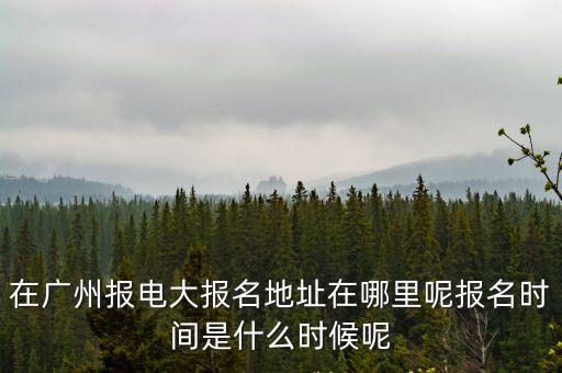 在廣州報電大報名地址在哪里呢報名時間是什么時候呢