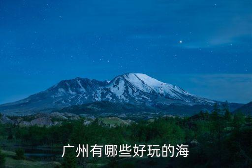 廣州什么海好玩，廣州一帶哪個海邊最好玩