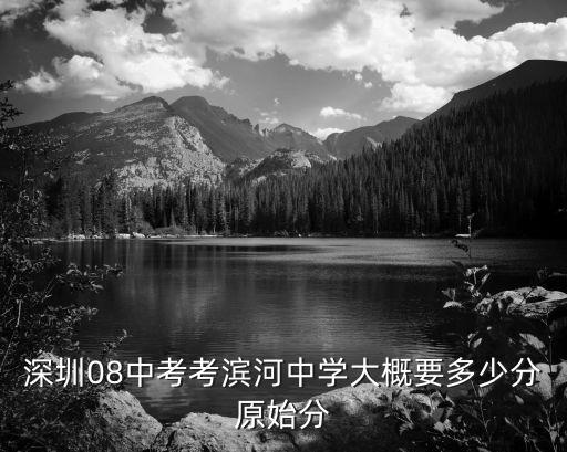深圳濱河中學(xué)錄取分?jǐn)?shù)線2019，深圳市濱河中學(xué)的錄取分?jǐn)?shù)線原始分