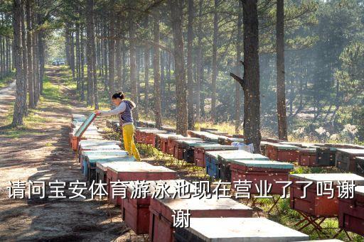 深圳寶體游泳館開放了嗎，請問寶安體育游泳池現在營業了了嗎謝謝