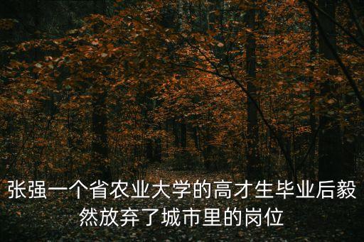 廣州市人事處張強，請問 張強一個省農業大學的高才生畢業后毅然放棄了城市里的