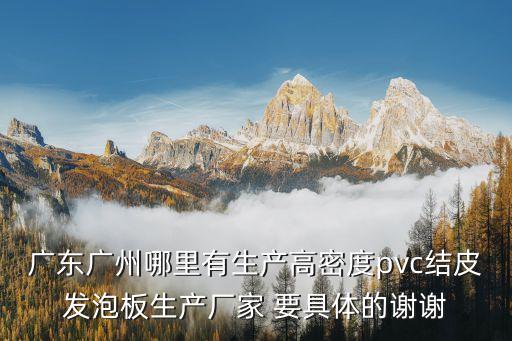 廣東廣州哪里有生產高密度pvc結皮發泡板生產廠家 要具體的謝謝