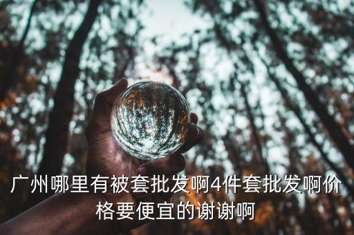 廣州哪里有被套批發啊4件套批發啊價格要便宜的謝謝啊