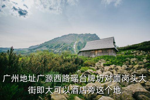 廣州地址廣源西路瑤臺牌坊對面崗頭大街即大可以酒店旁這個地