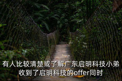 有人比較清楚或了解廣東啟明科技小弟收到了啟明科技的offer同時