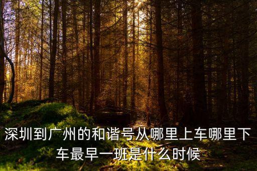 深圳到廣州的和諧號(hào)從哪里上車哪里下車最早一班是什么時(shí)候