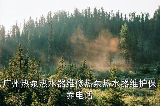 廣州熱泵熱水器維修熱泵熱水器維護保養電話