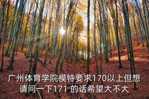 廣州體育學院模特要求170以上但想請問一下171 的話希望大不大