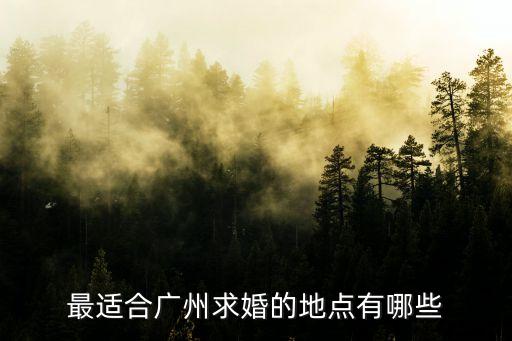 最適合廣州求婚的地點有哪些
