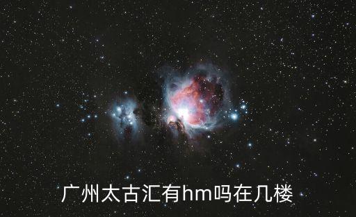 廣州太古匯有hm嗎在幾樓