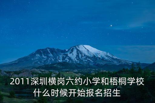 2011深圳橫崗六約小學和梧桐學校什么時候開始報名招生
