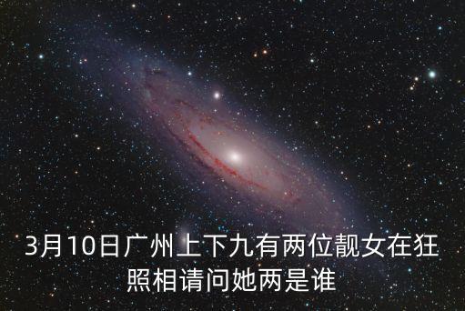 3月10日廣州上下九有兩位靚女在狂照相請問她兩是誰
