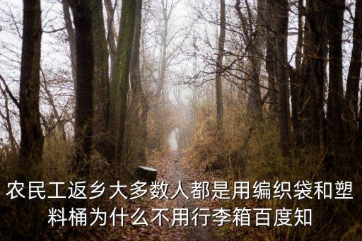 農民工返鄉大多數人都是用編織袋和塑料桶為什么不用行李箱百度知