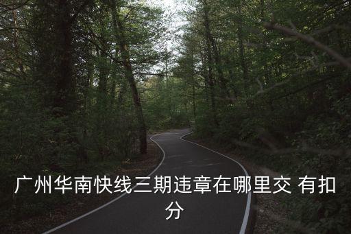 廣州華南快線三期違章在哪里交 有扣分
