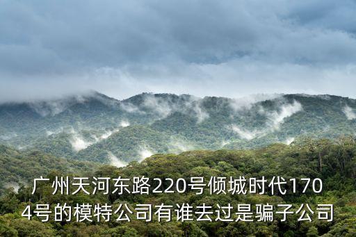 廣州優衣彩，廣州天河東路220號傾城時代1704號的模特公司有誰去過是騙子公司