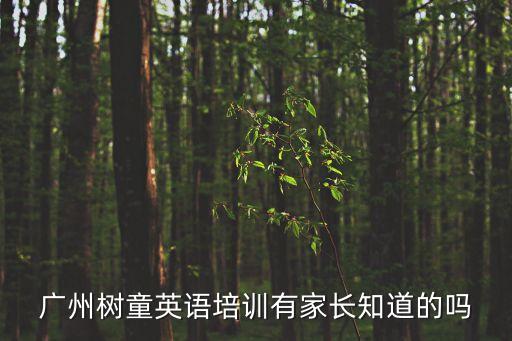 廣州樹(shù)童英語(yǔ)培訓(xùn)有家長(zhǎng)知道的嗎