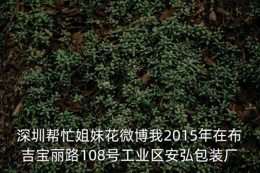 深圳幫忙姐妹花微博我2015年在布吉寶麗路108號工業(yè)區(qū)安弘包裝廠