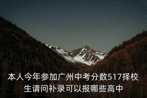 本人今年參加廣州中考分數517擇校生請問補錄可以報哪些高中