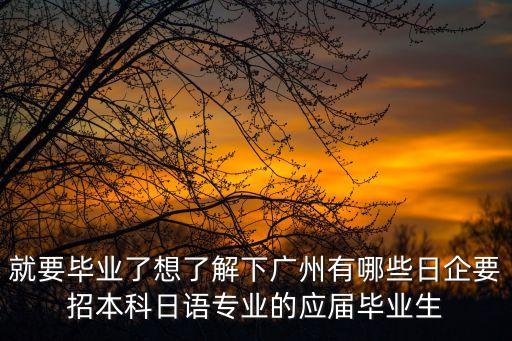 就要畢業了想了解下廣州有哪些日企要招本科日語專業的應屆畢業生