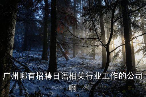 廣州哪有招聘日語相關行業工作的公司啊