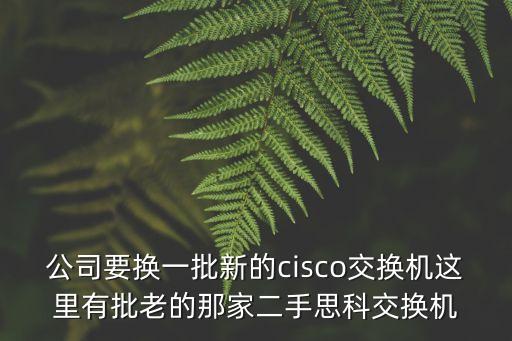 公司要換一批新的cisco交換機這里有批老的那家二手思科交換機