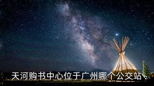 廣州品讀行天河地址，天河購書中心位于廣州哪個公交站