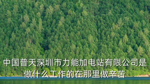中國普天深圳市力能加電站有限公司是做什么工作的在那里做辛苦