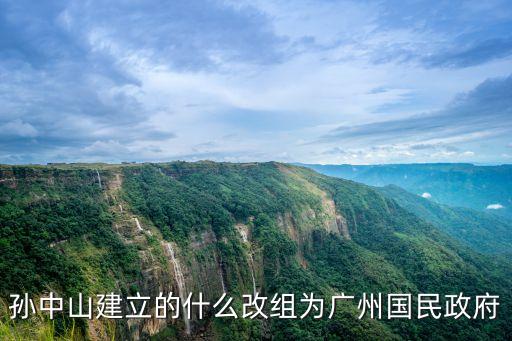廣州三次成立國(guó)民政府，孫中山建立的什么改組為廣州國(guó)民政府
