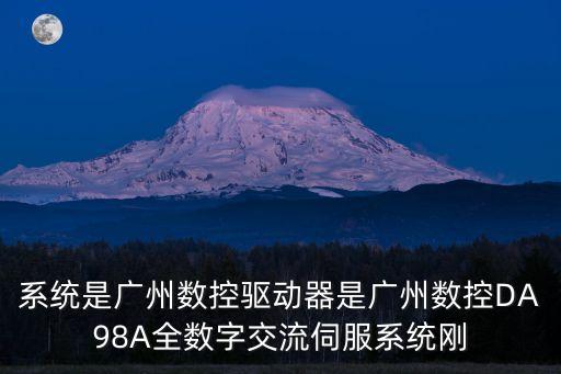 系統是廣州數控驅動器是廣州數控DA98A全數字交流伺服系統剛